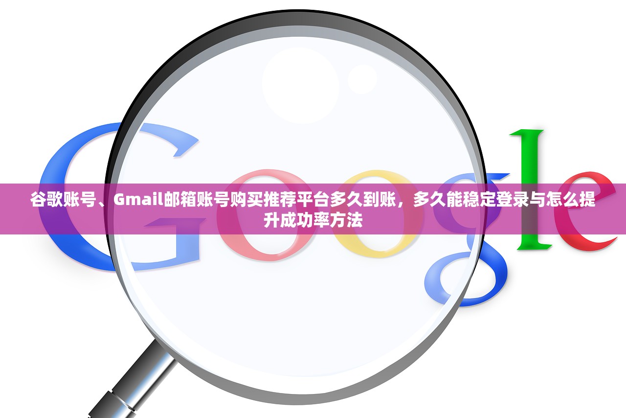 谷歌账号、Gmail邮箱账号购买推荐平台多久到账，多久能稳定登录与怎么提升成功率方法