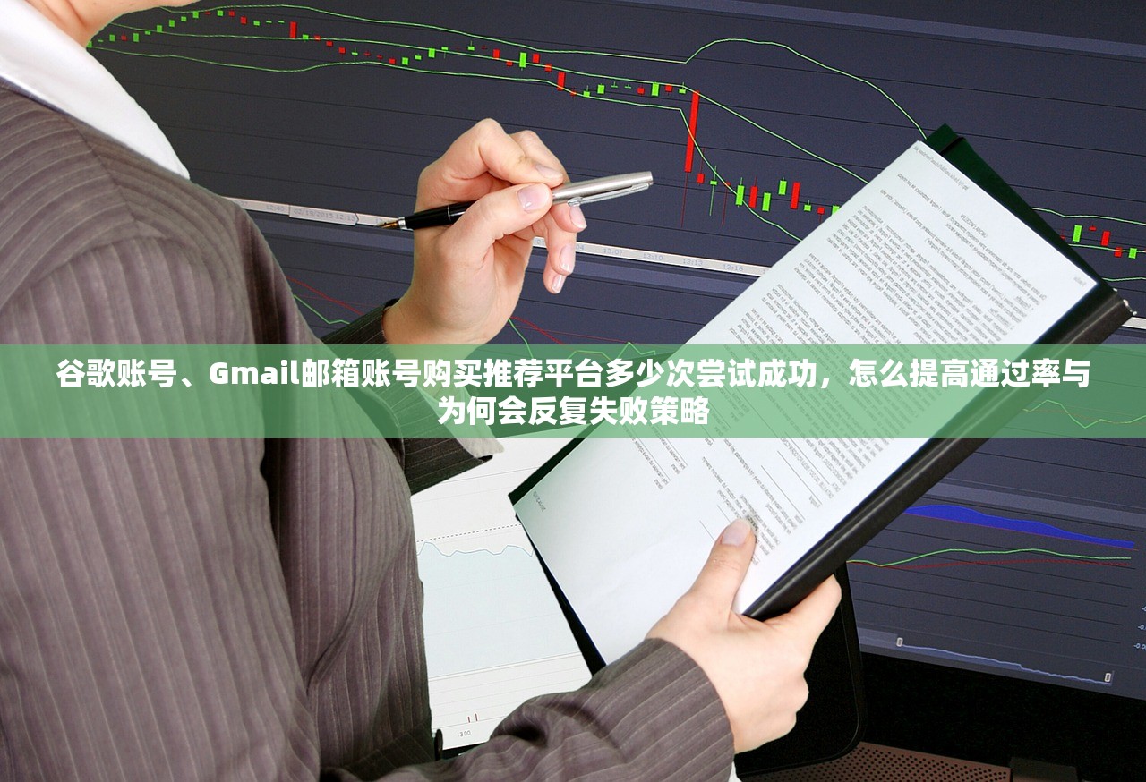 谷歌账号、Gmail邮箱账号购买推荐平台多少次尝试成功,怎么提高通过率与为何会反复失败策略