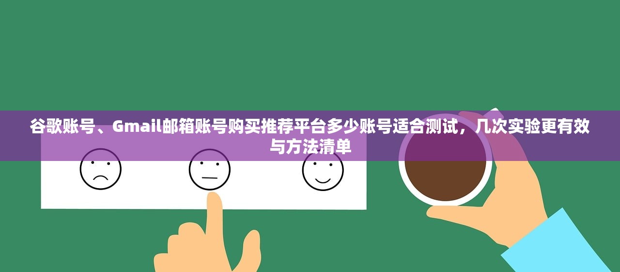 谷歌账号、Gmail邮箱账号购买推荐平台多少账号适合测试,几次实验更有效与方法清单