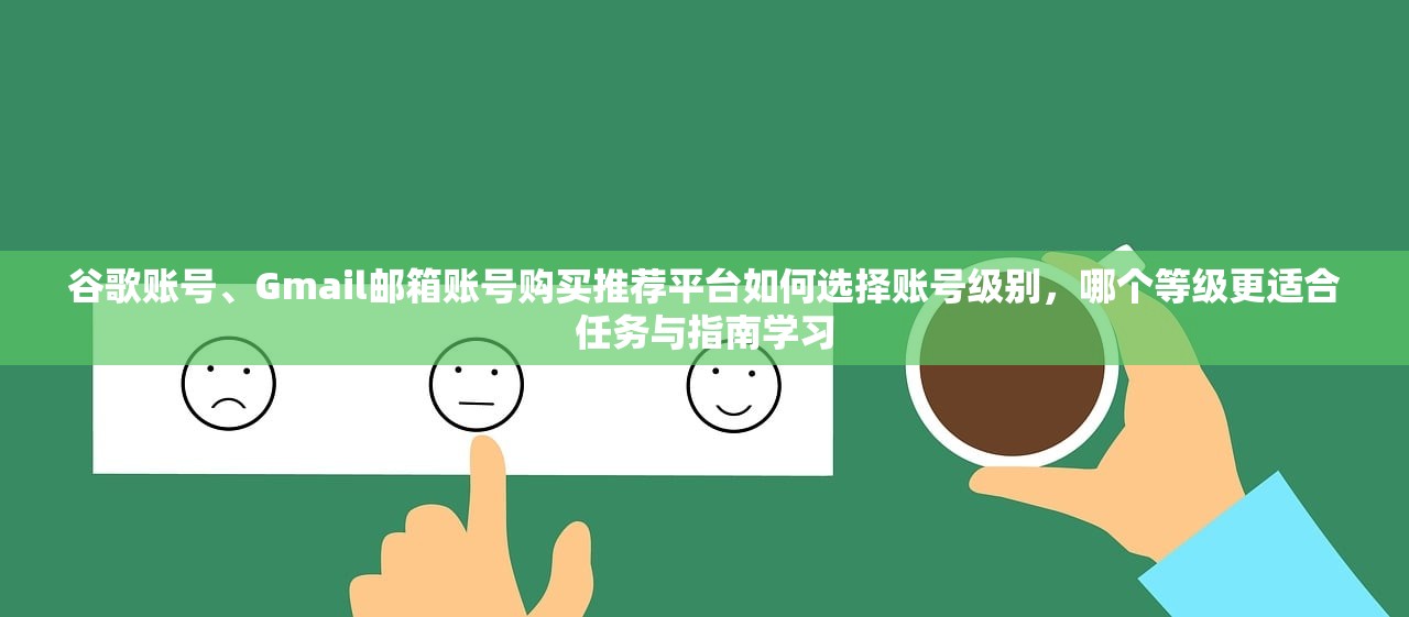 谷歌账号、Gmail邮箱账号购买推荐平台如何选择账号级别,哪个等级更适合任务与指南学习