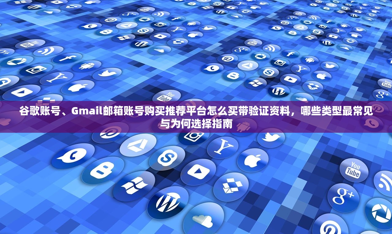 谷歌账号、Gmail邮箱账号购买推荐平台怎么买带验证资料,哪些类型最常见与为何选择指南