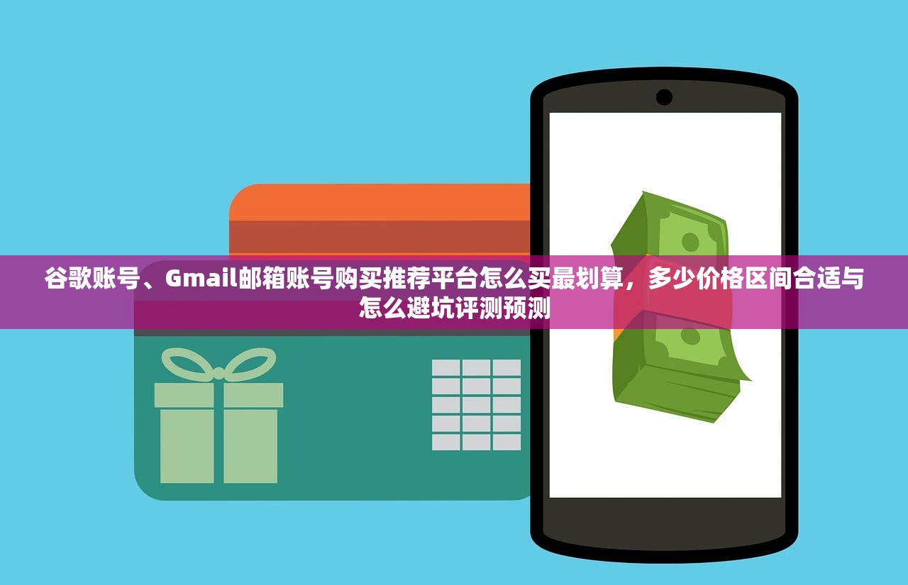 谷歌账号、Gmail邮箱账号购买推荐平台怎么买最划算,多少价格区间合适与怎么避坑评测预测