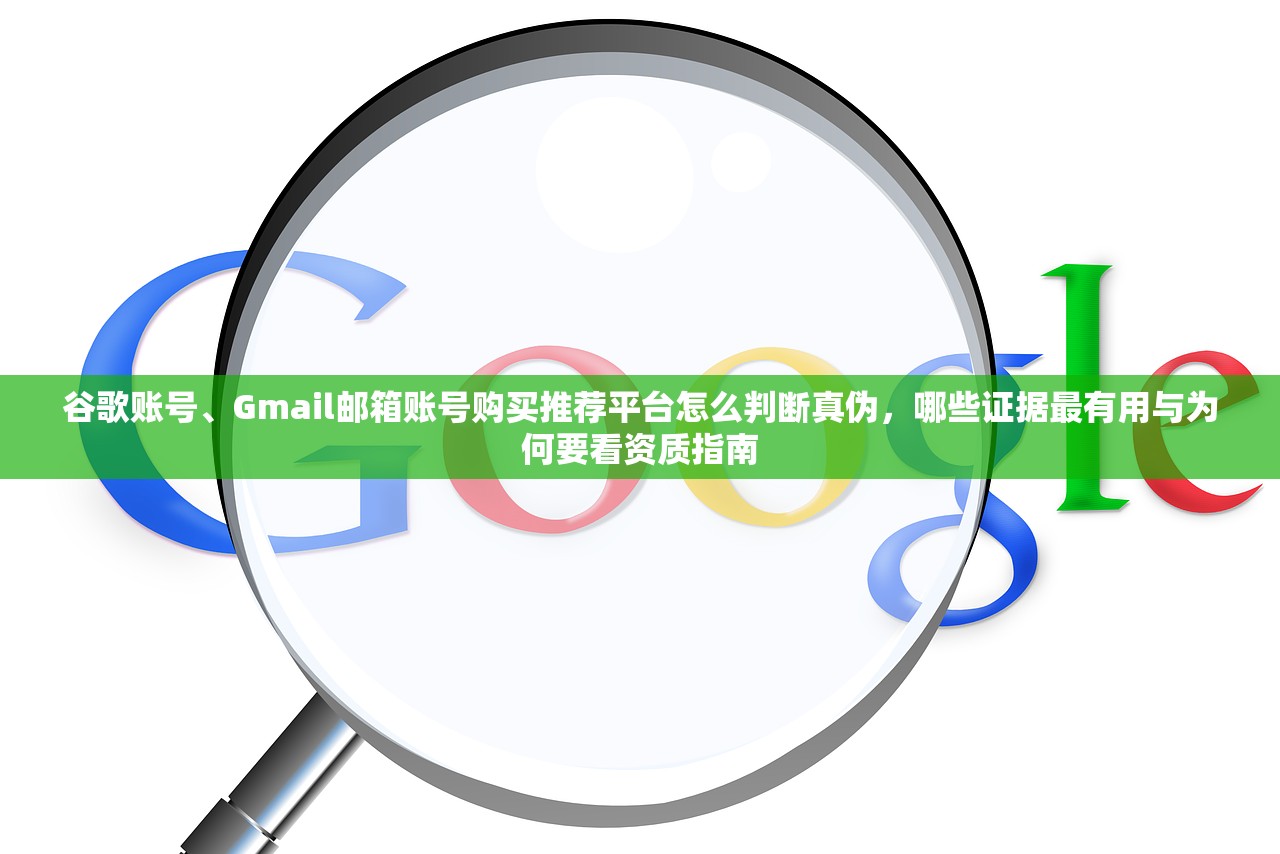 谷歌账号、Gmail邮箱账号购买推荐平台怎么判断真伪,哪些证据最有用与为何要看资质指南
