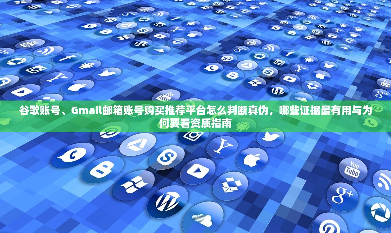 谷歌账号、Gmail邮箱账号购买推荐平台怎么判断真伪,哪些证据最有用与为何要看资质指南