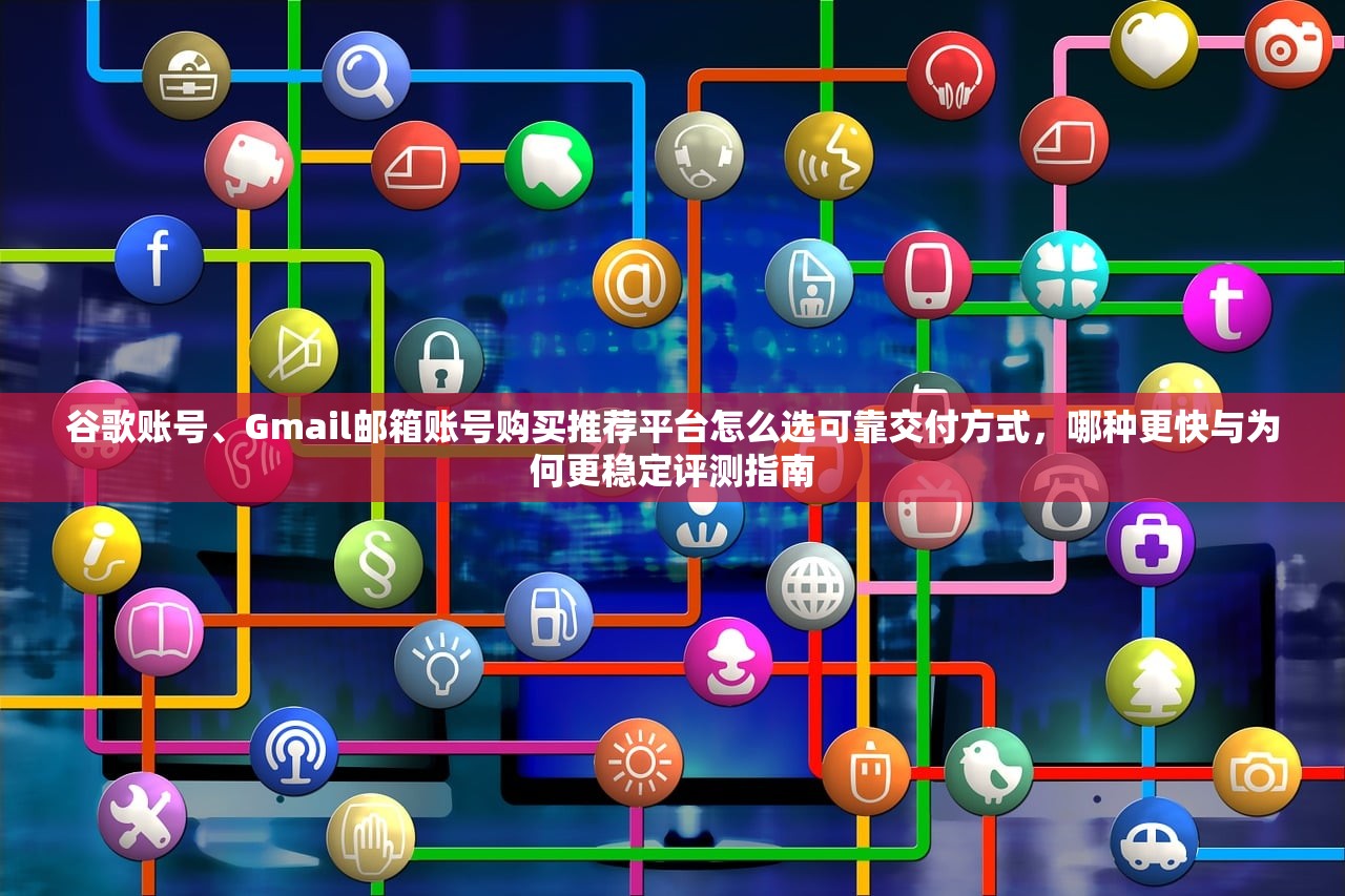 谷歌账号、Gmail邮箱账号购买推荐平台怎么选可靠交付方式,哪种更快与为何更稳定评测指南