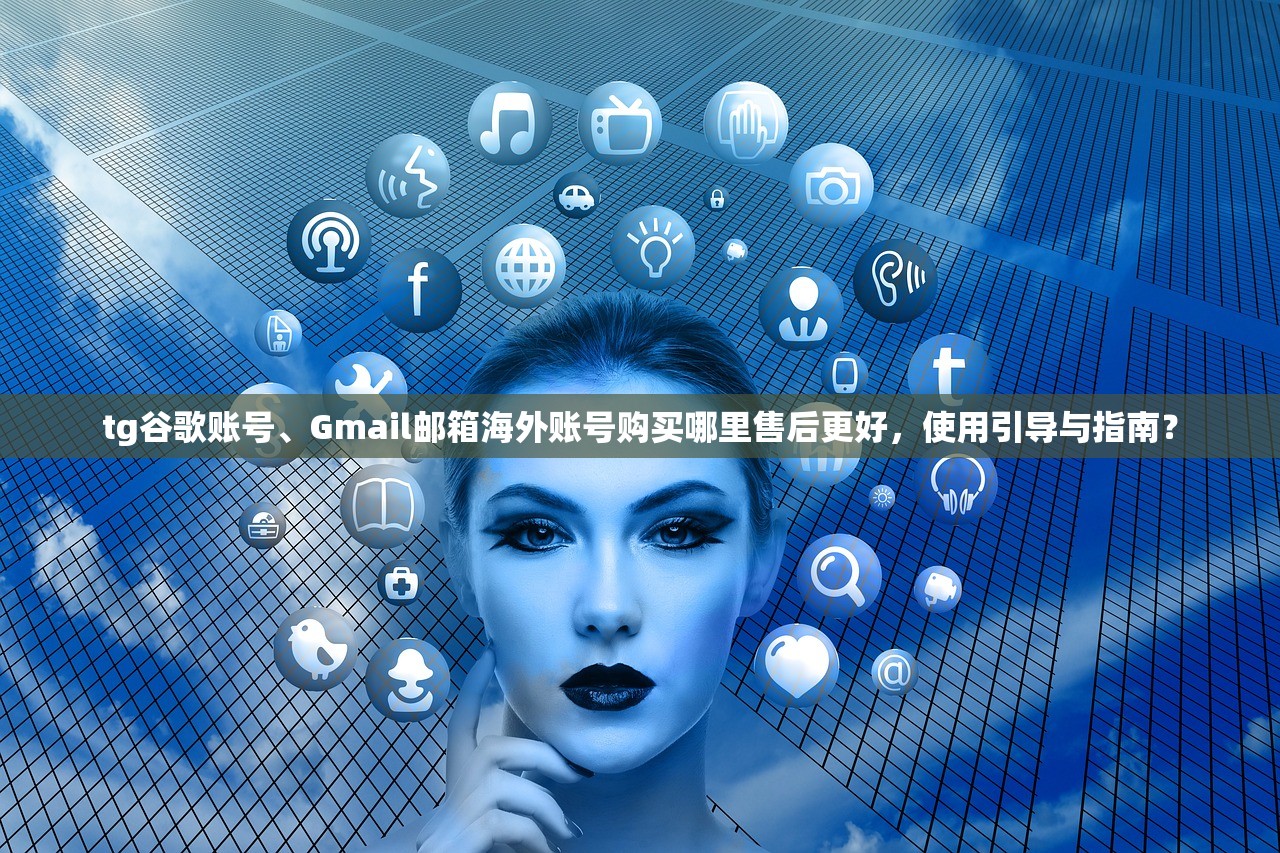 tg谷歌账号、Gmail邮箱海外账号购买哪里售后更好,使用引导与指南?
