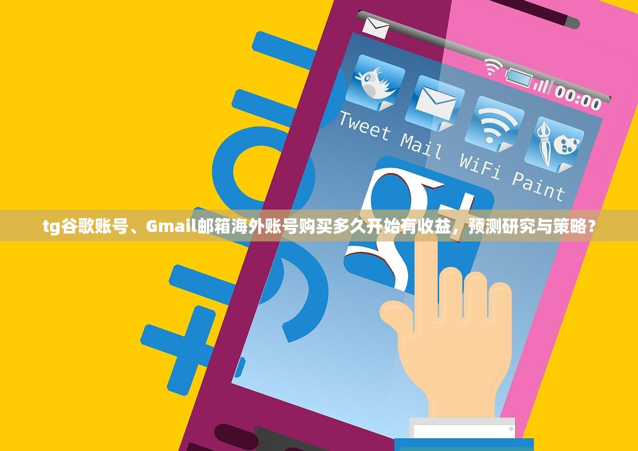 tg谷歌账号、Gmail邮箱海外账号购买多久开始有收益，预测研究与策略？