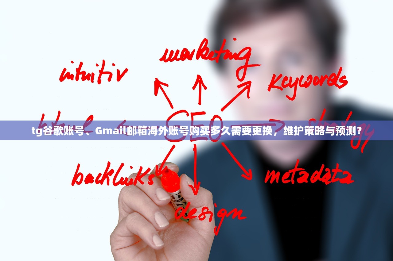 tg谷歌账号、Gmail邮箱海外账号购买多久需要更换,维护策略与预测?