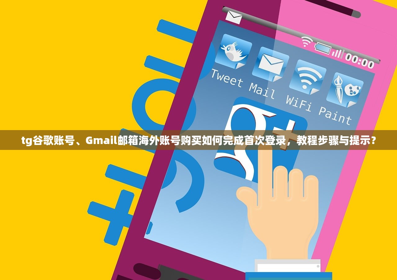 tg谷歌账号、Gmail邮箱海外账号购买如何完成首次登录,教程步骤与提示?
