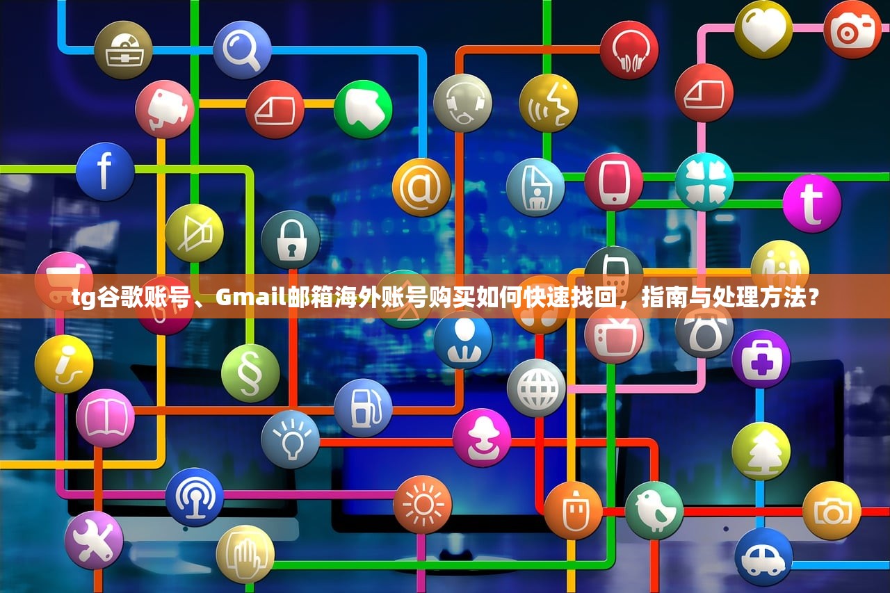 tg谷歌账号、Gmail邮箱海外账号购买如何快速找回,指南与处理方法?