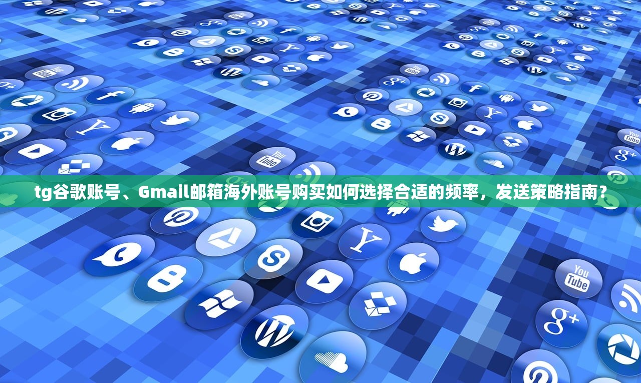 tg谷歌账号、Gmail邮箱海外账号购买如何选择合适的频率，发送策略指南？