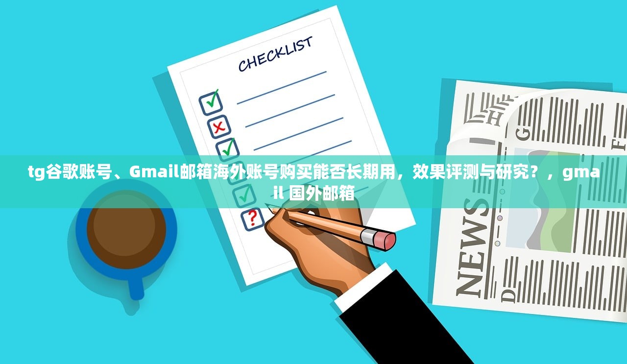 tg谷歌账号、Gmail邮箱海外账号购买能否长期用,效果评测与研究?,gmail 国外邮箱