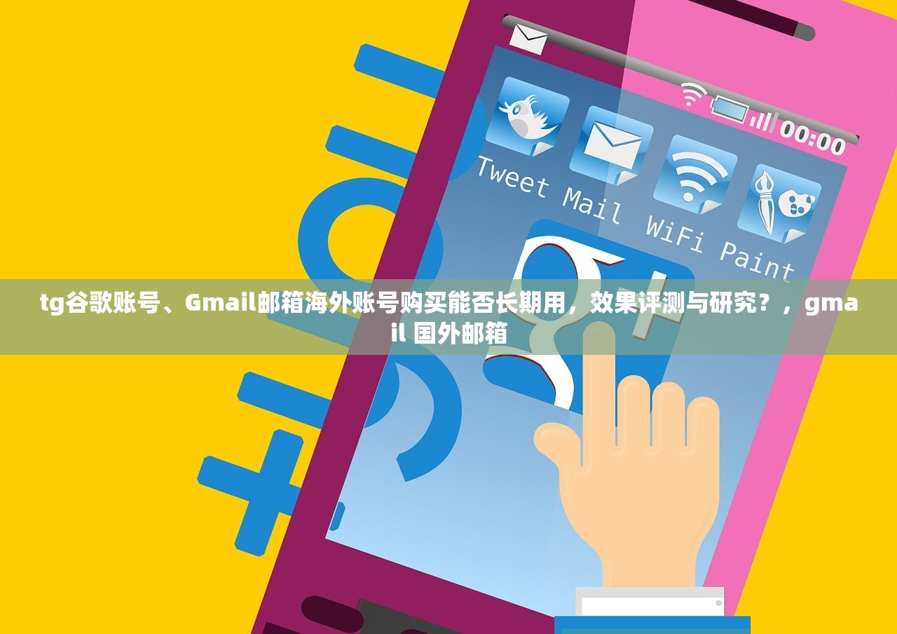 tg谷歌账号、Gmail邮箱海外账号购买能否长期用,效果评测与研究?,gmail 国外邮箱