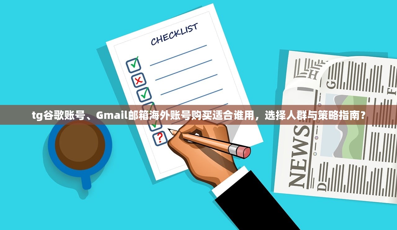 tg谷歌账号、Gmail邮箱海外账号购买适合谁用,选择人群与策略指南?