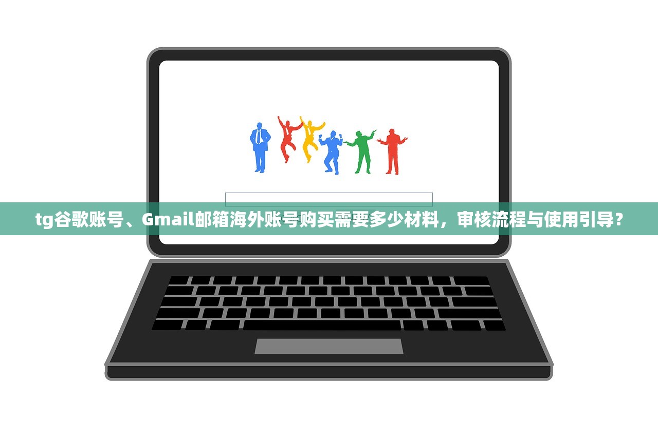 tg谷歌账号、Gmail邮箱海外账号购买需要多少材料,审核流程与使用引导?