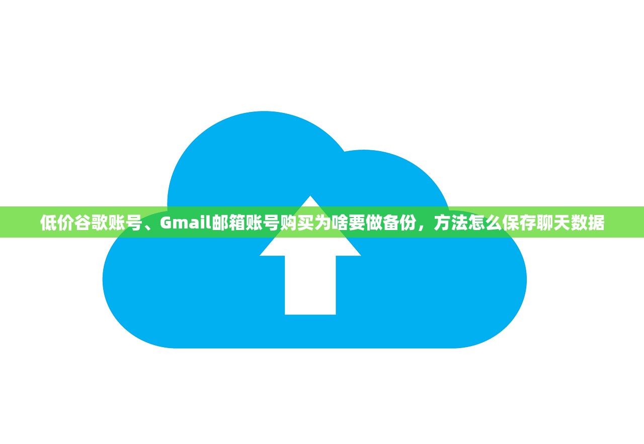 低价谷歌账号、Gmail邮箱账号购买为啥要做备份,方法怎么保存聊天数据