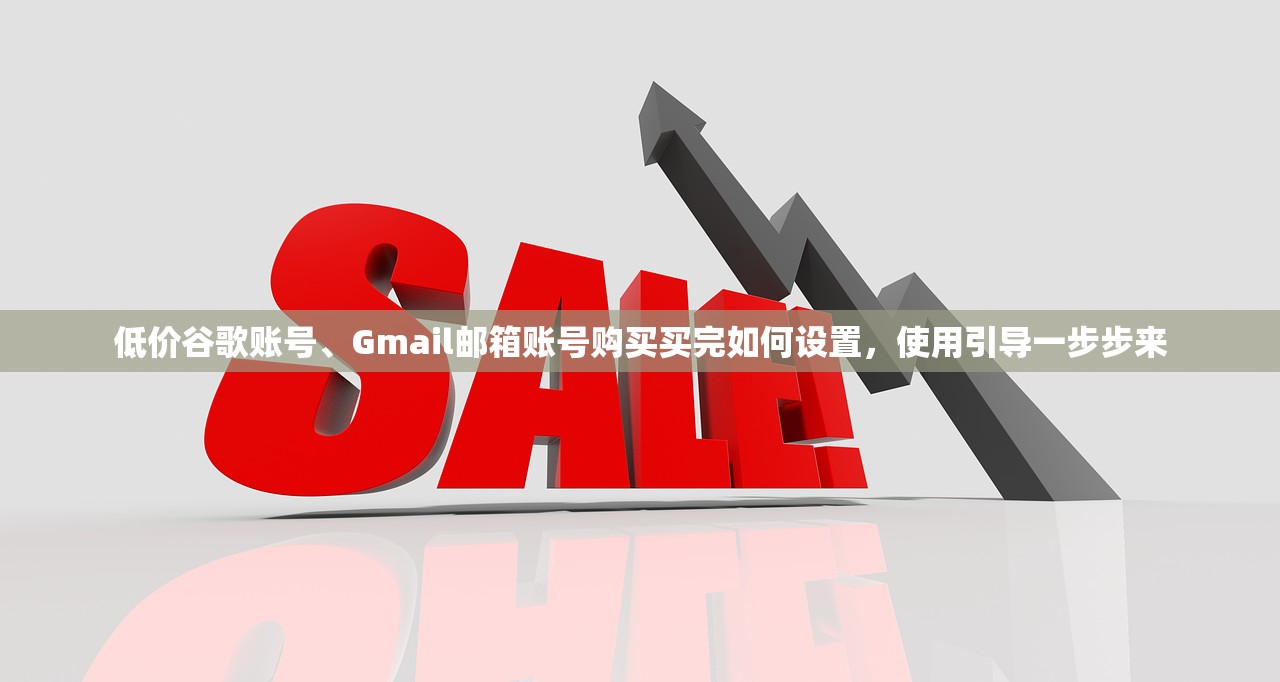 低价谷歌账号、Gmail邮箱账号购买买完如何设置，使用引导一步步来