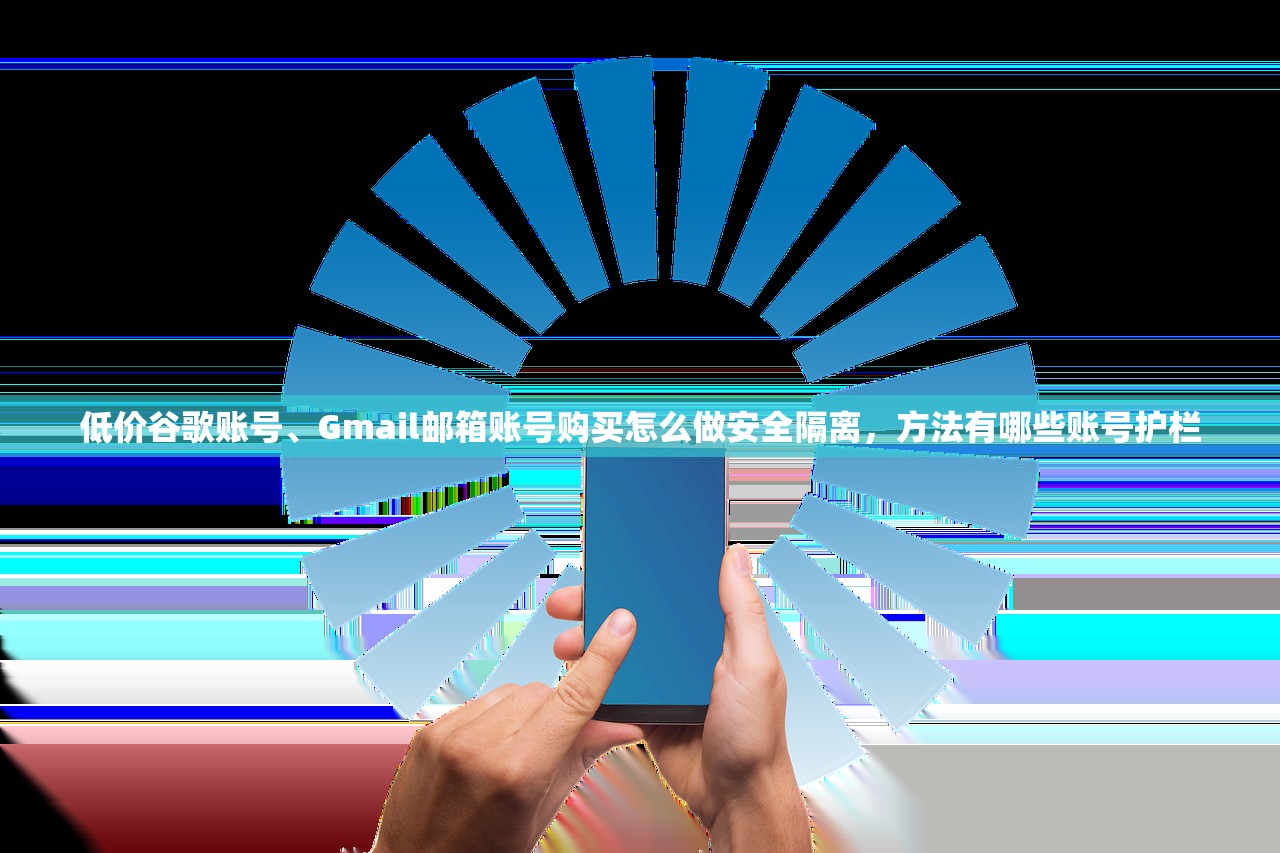 低价谷歌账号、Gmail邮箱账号购买怎么做安全隔离,方法有哪些账号护栏
