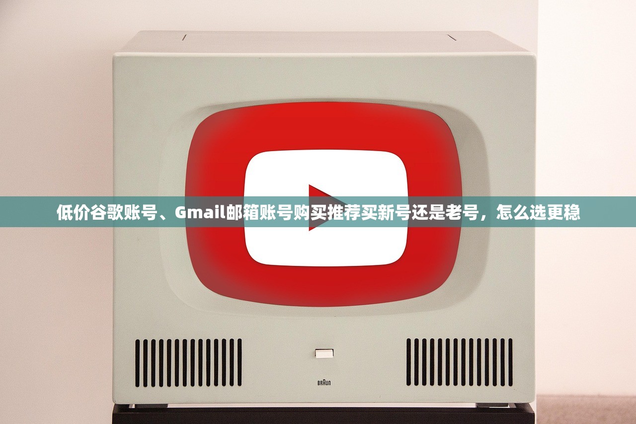 低价谷歌账号、Gmail邮箱账号购买推荐买新号还是老号，怎么选更稳