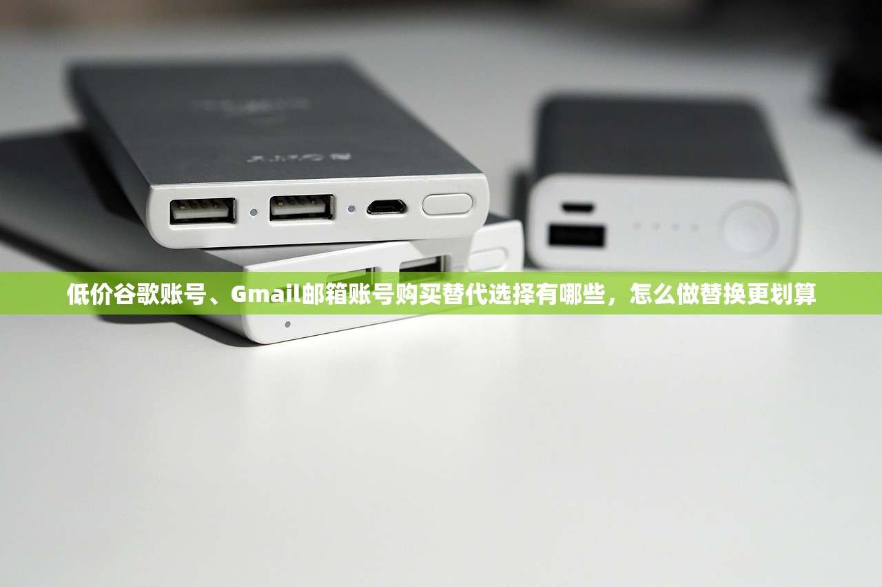 低价谷歌账号、Gmail邮箱账号购买替代选择有哪些,怎么做替换更划算