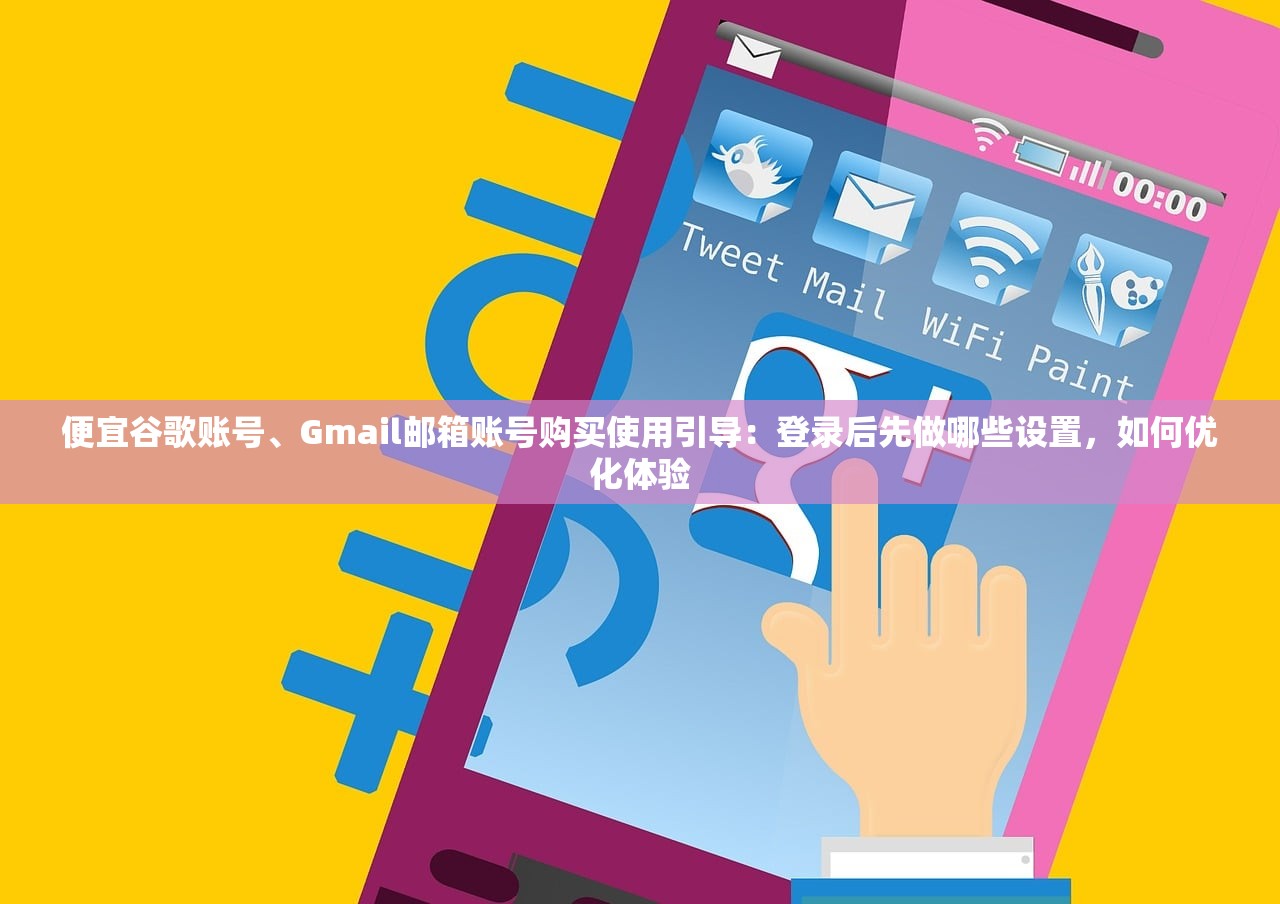 便宜谷歌账号、Gmail邮箱账号购买使用引导：登录后先做哪些设置，如何优化体验
