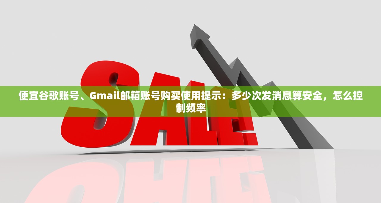 便宜谷歌账号、Gmail邮箱账号购买使用提示:多少次发消息算安全,怎么控制频率