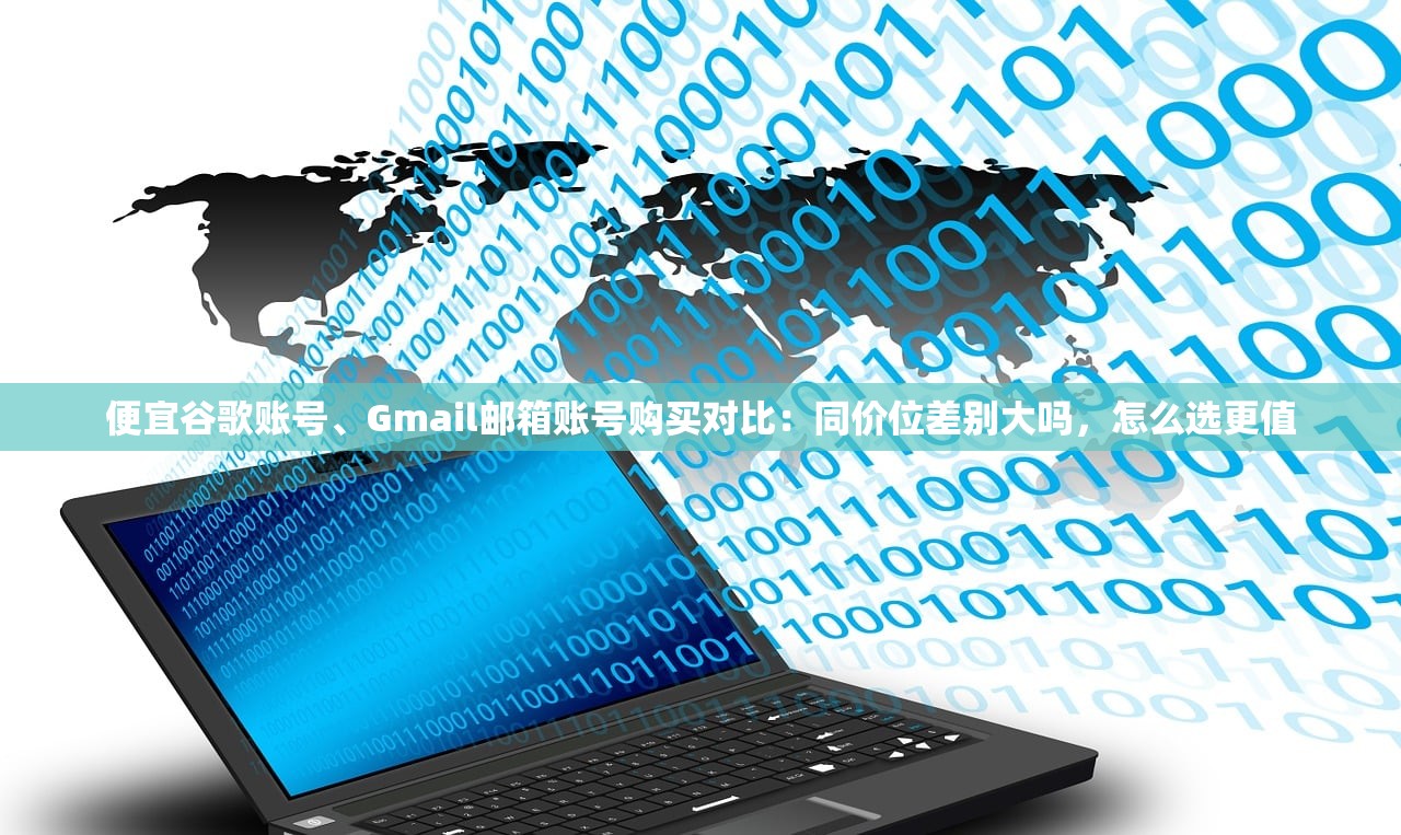 便宜谷歌账号、Gmail邮箱账号购买对比:同价位差别大吗,怎么选更值
