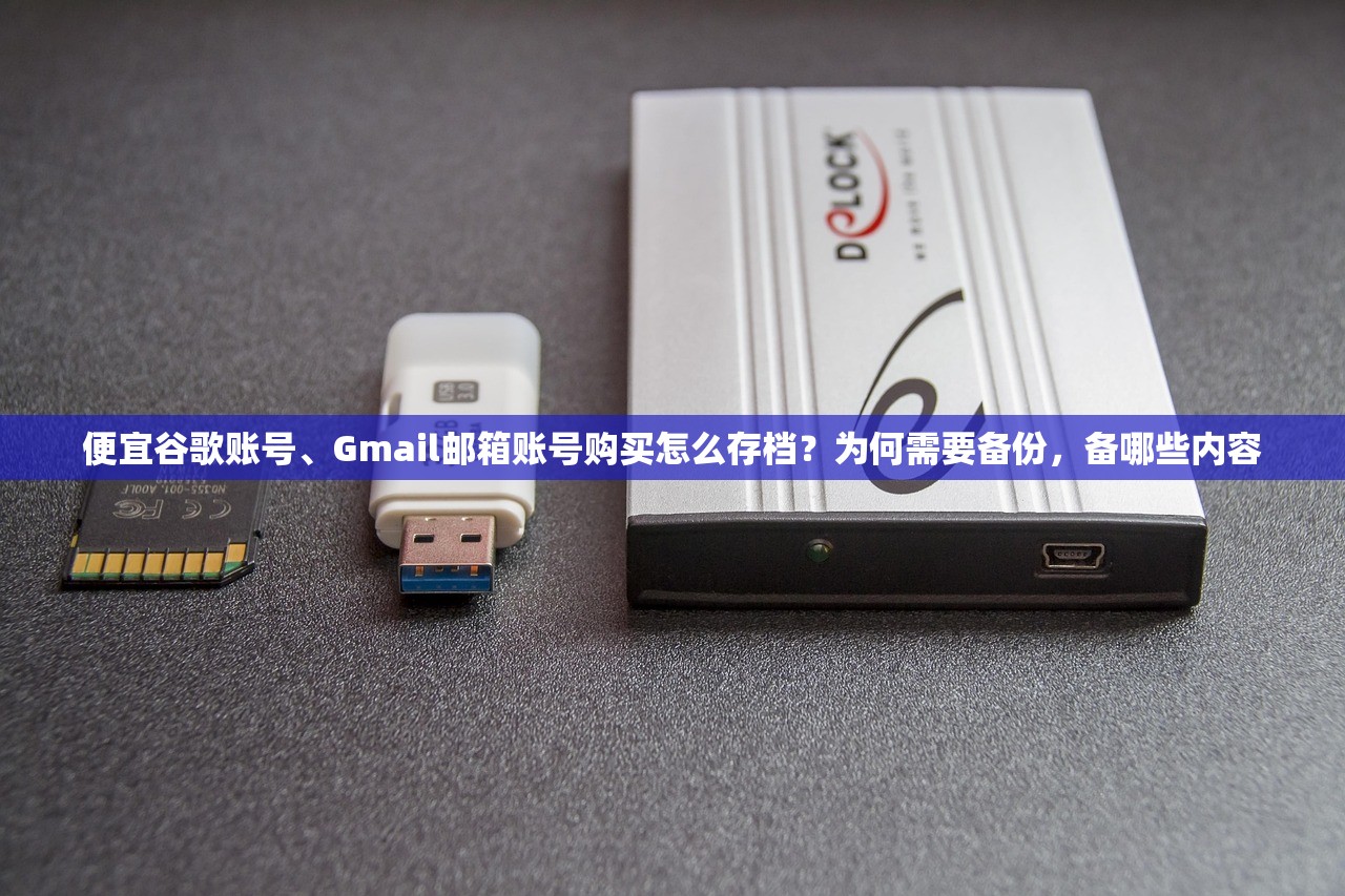 便宜谷歌账号、Gmail邮箱账号购买怎么存档?为何需要备份,备哪些内容