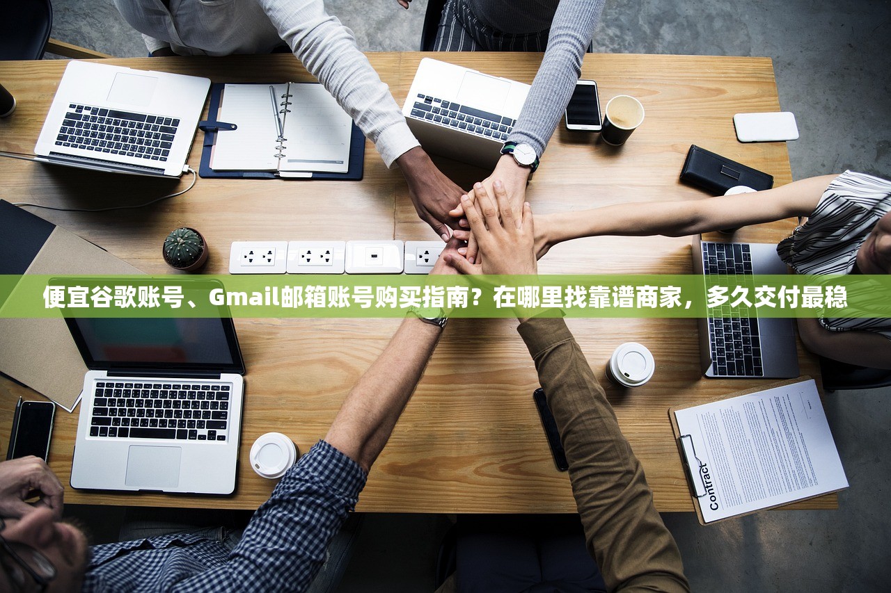 便宜谷歌账号、Gmail邮箱账号购买指南？在哪里找靠谱商家，多久交付最稳