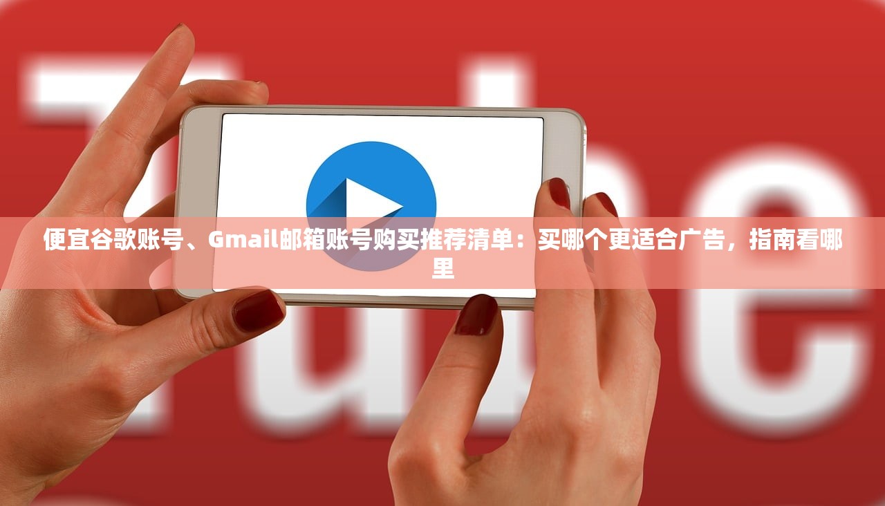 便宜谷歌账号、Gmail邮箱账号购买推荐清单：买哪个更适合广告，指南看哪里