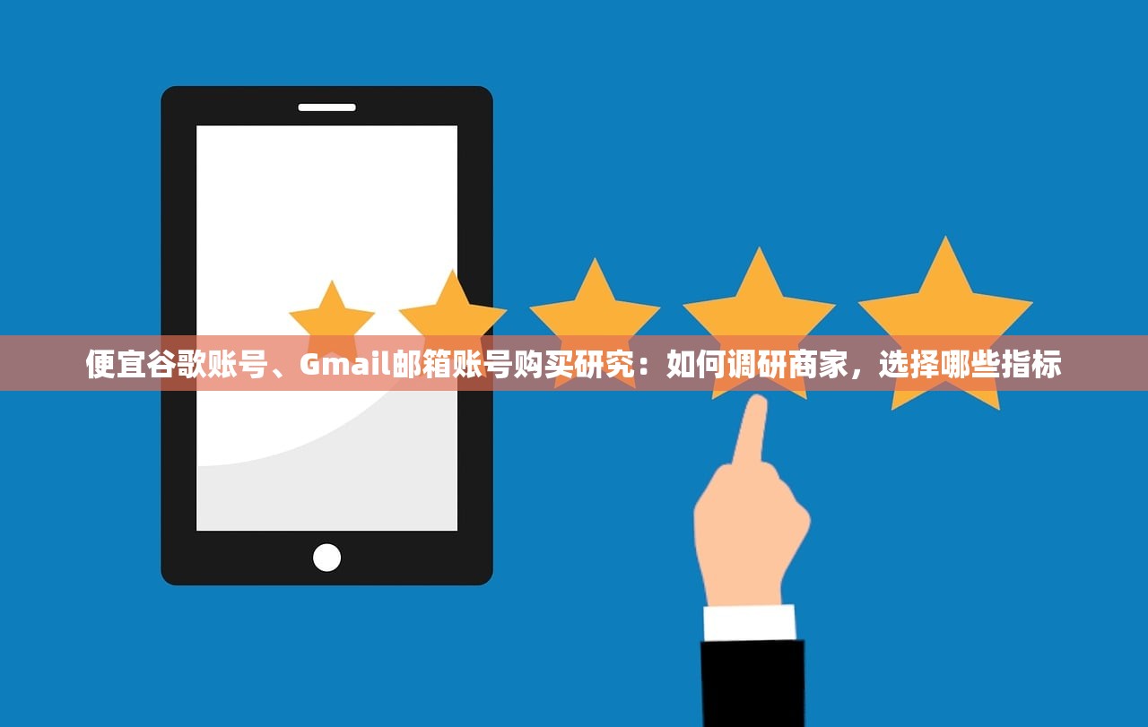 便宜谷歌账号、Gmail邮箱账号购买研究：如何调研商家，选择哪些指标
