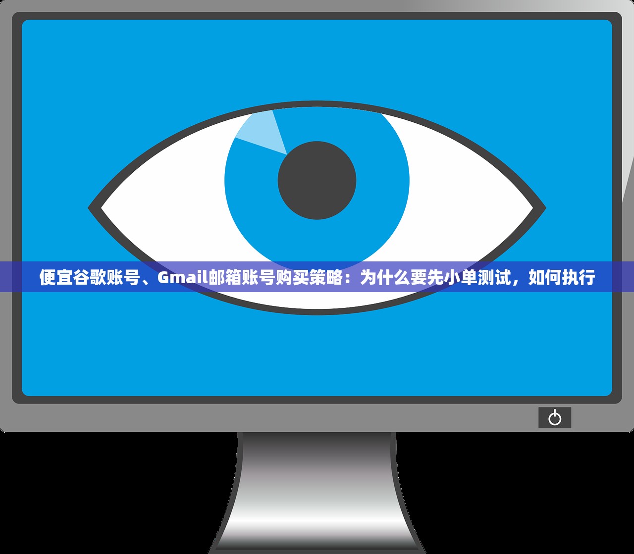 便宜谷歌账号、Gmail邮箱账号购买策略:为什么要先小单测试,如何执行