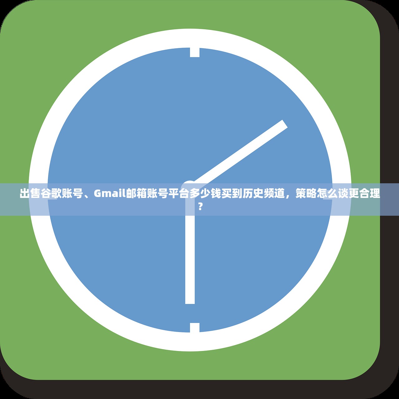 出售谷歌账号、Gmail邮箱账号平台多少钱买到历史频道,策略怎么谈更合理?