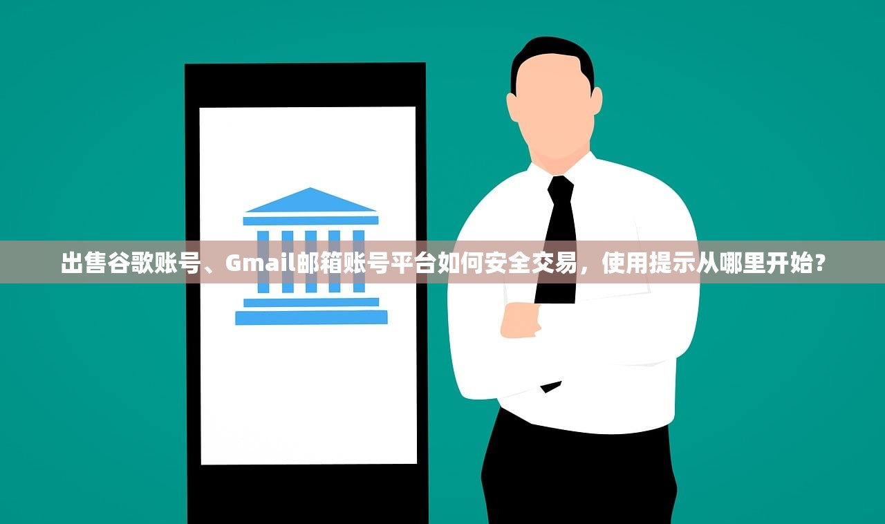 出售谷歌账号、Gmail邮箱账号平台如何安全交易，使用提示从哪里开始？