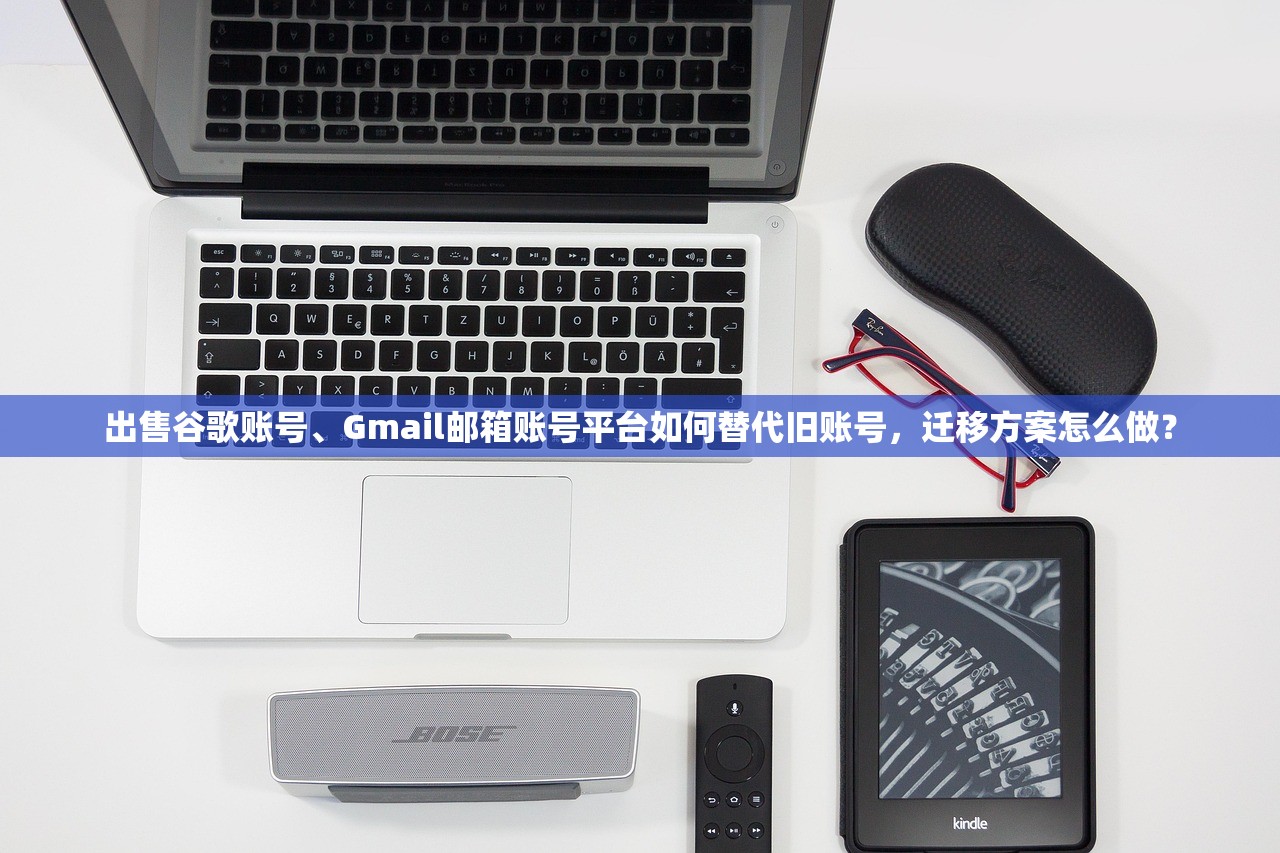 出售谷歌账号、Gmail邮箱账号平台如何替代旧账号，迁移方案怎么做？