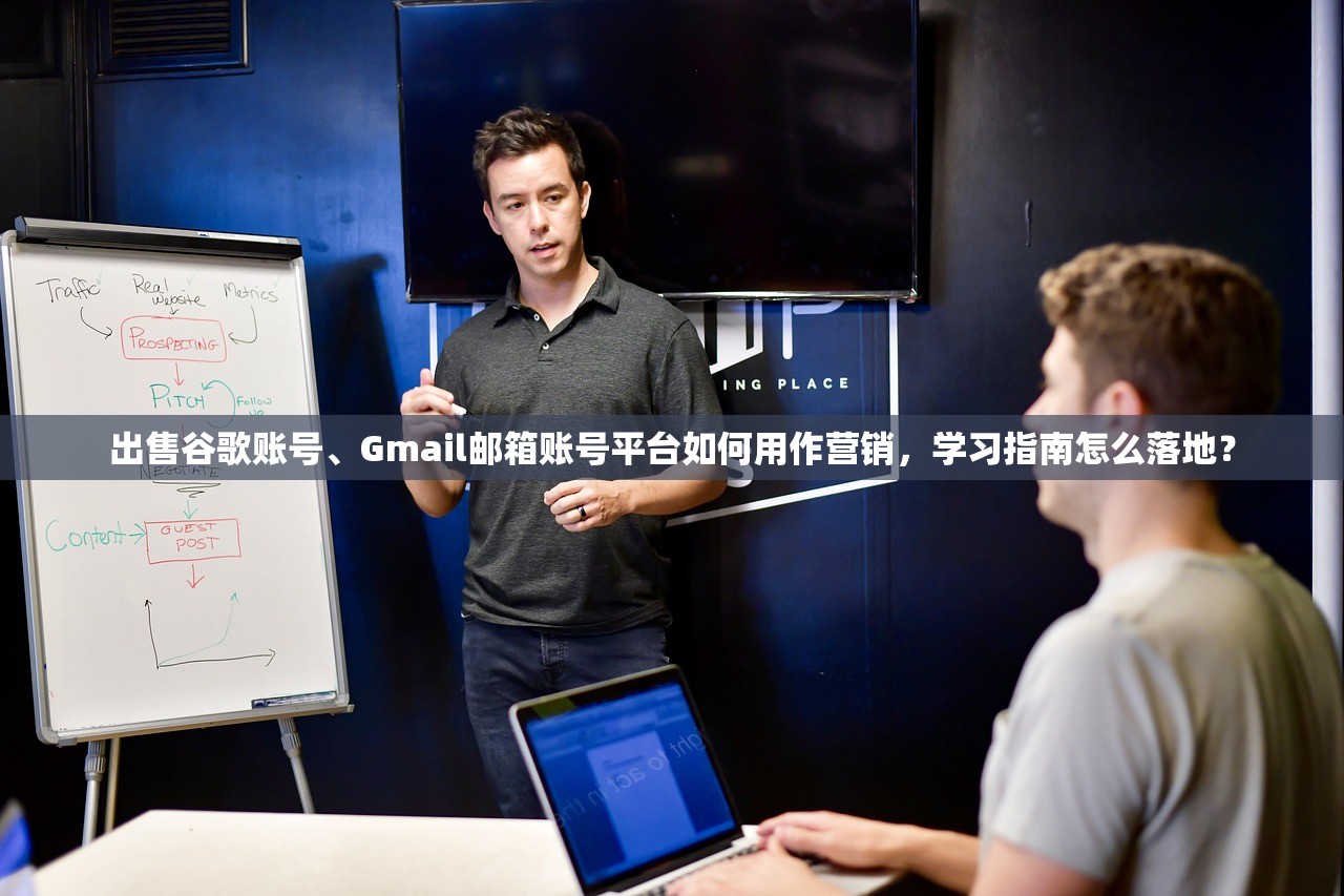 出售谷歌账号、Gmail邮箱账号平台如何用作营销,学习指南怎么落地?