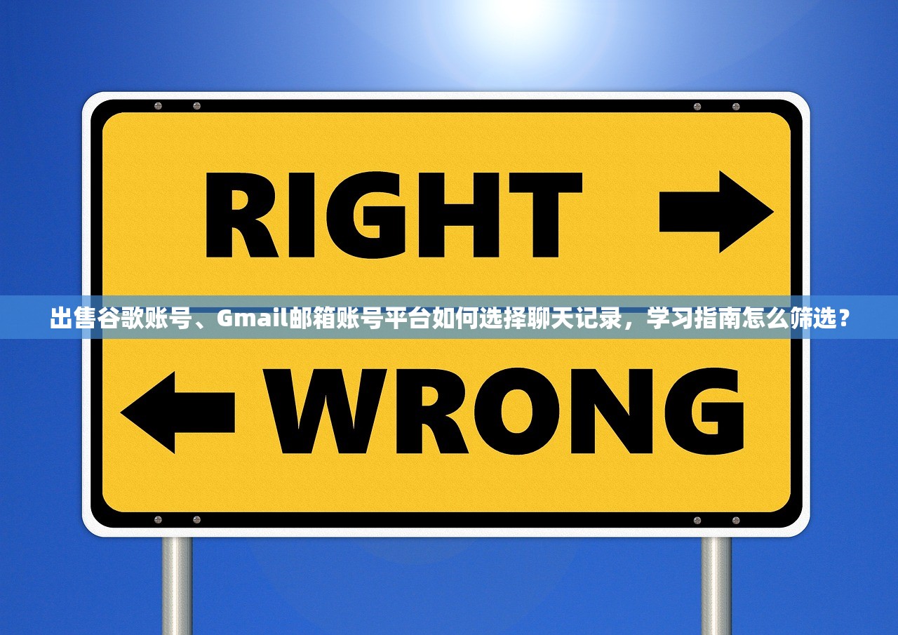 出售谷歌账号、Gmail邮箱账号平台如何选择聊天记录，学习指南怎么筛选？