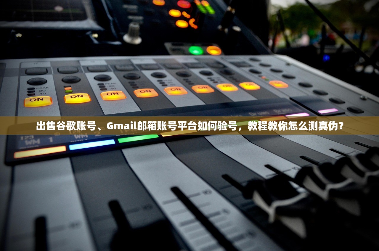 出售谷歌账号、Gmail邮箱账号平台如何验号,教程教你怎么测真伪?