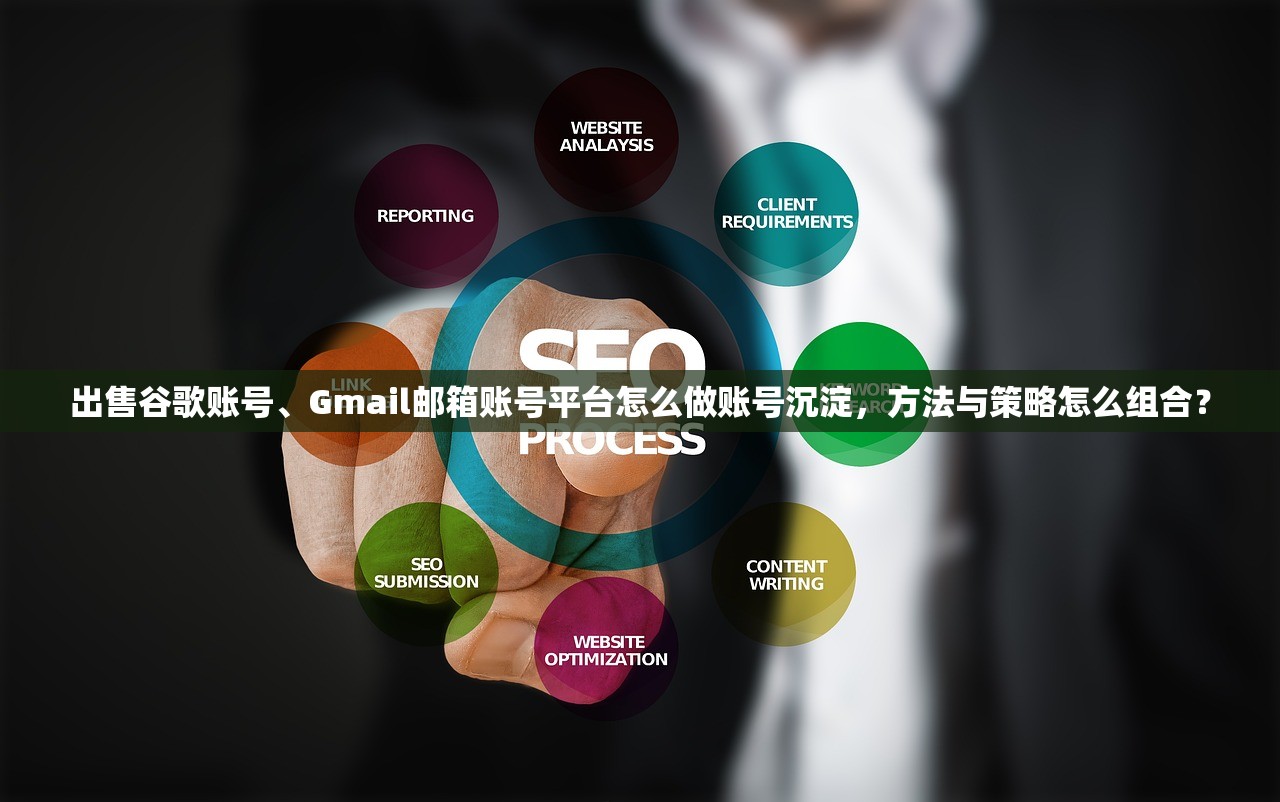 出售谷歌账号、Gmail邮箱账号平台怎么做账号沉淀,方法与策略怎么组合?