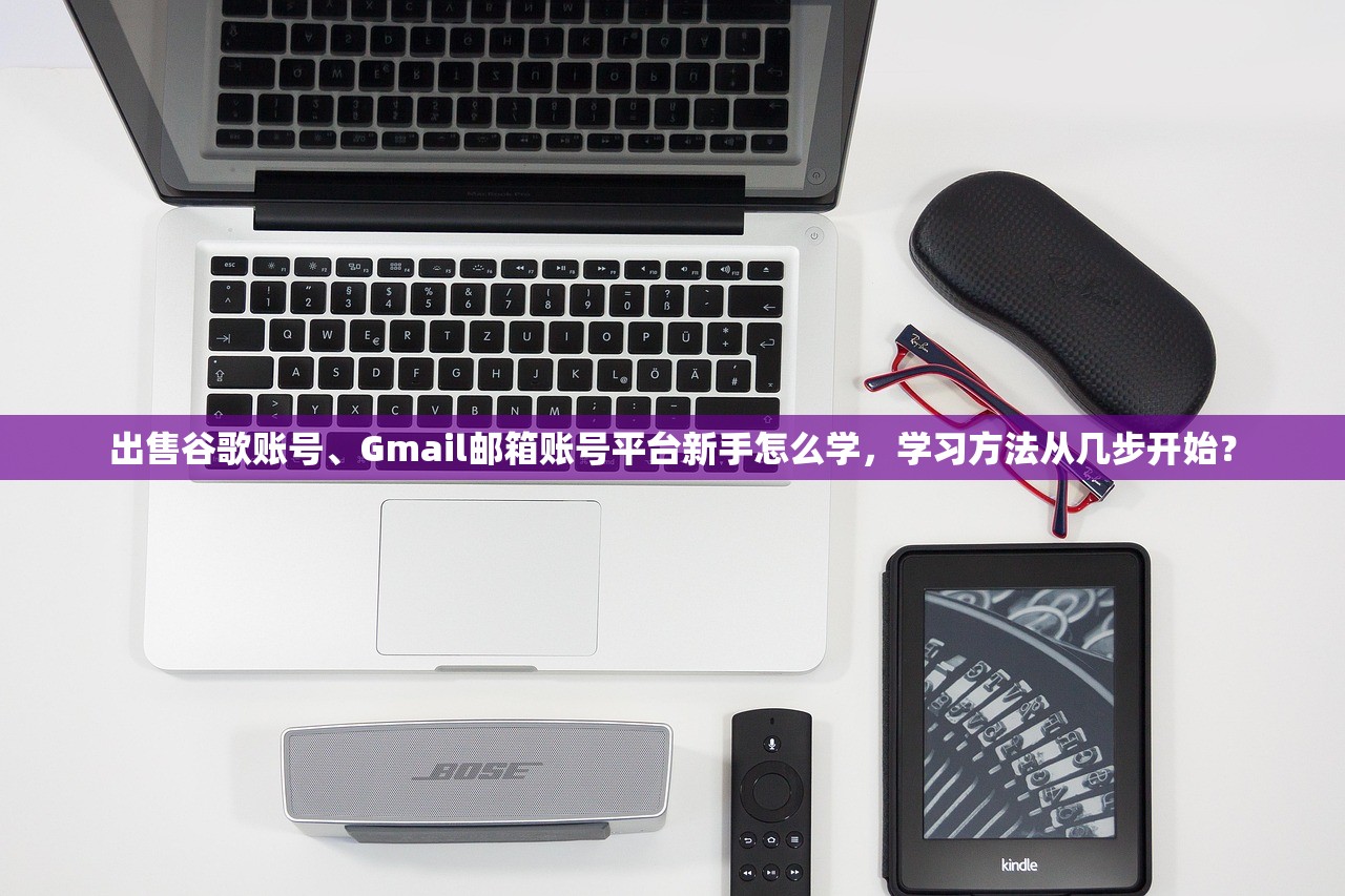 出售谷歌账号、Gmail邮箱账号平台新手怎么学，学习方法从几步开始？