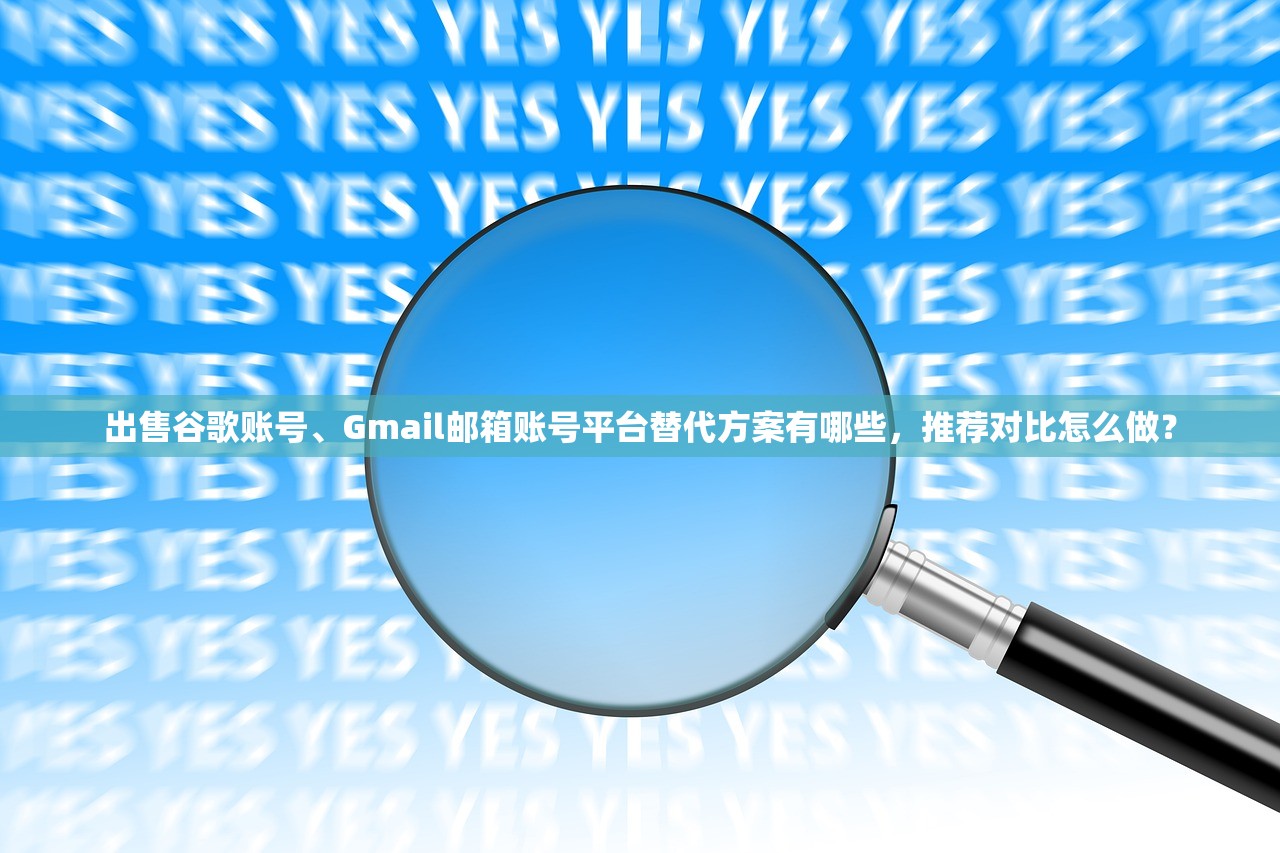 出售谷歌账号、Gmail邮箱账号平台替代方案有哪些，推荐对比怎么做？