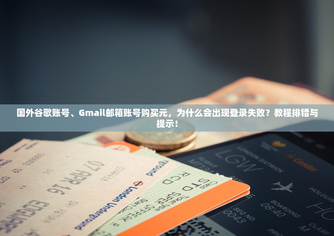 国外谷歌账号、Gmail邮箱账号购买元，为什么会出现登录失败？教程排错与提示！