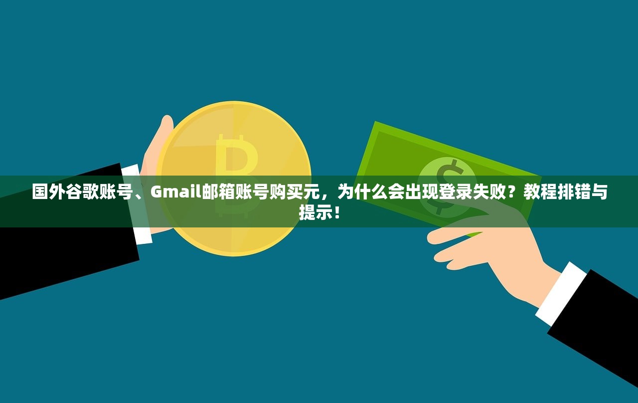 国外谷歌账号、Gmail邮箱账号购买元，为什么会出现登录失败？教程排错与提示！