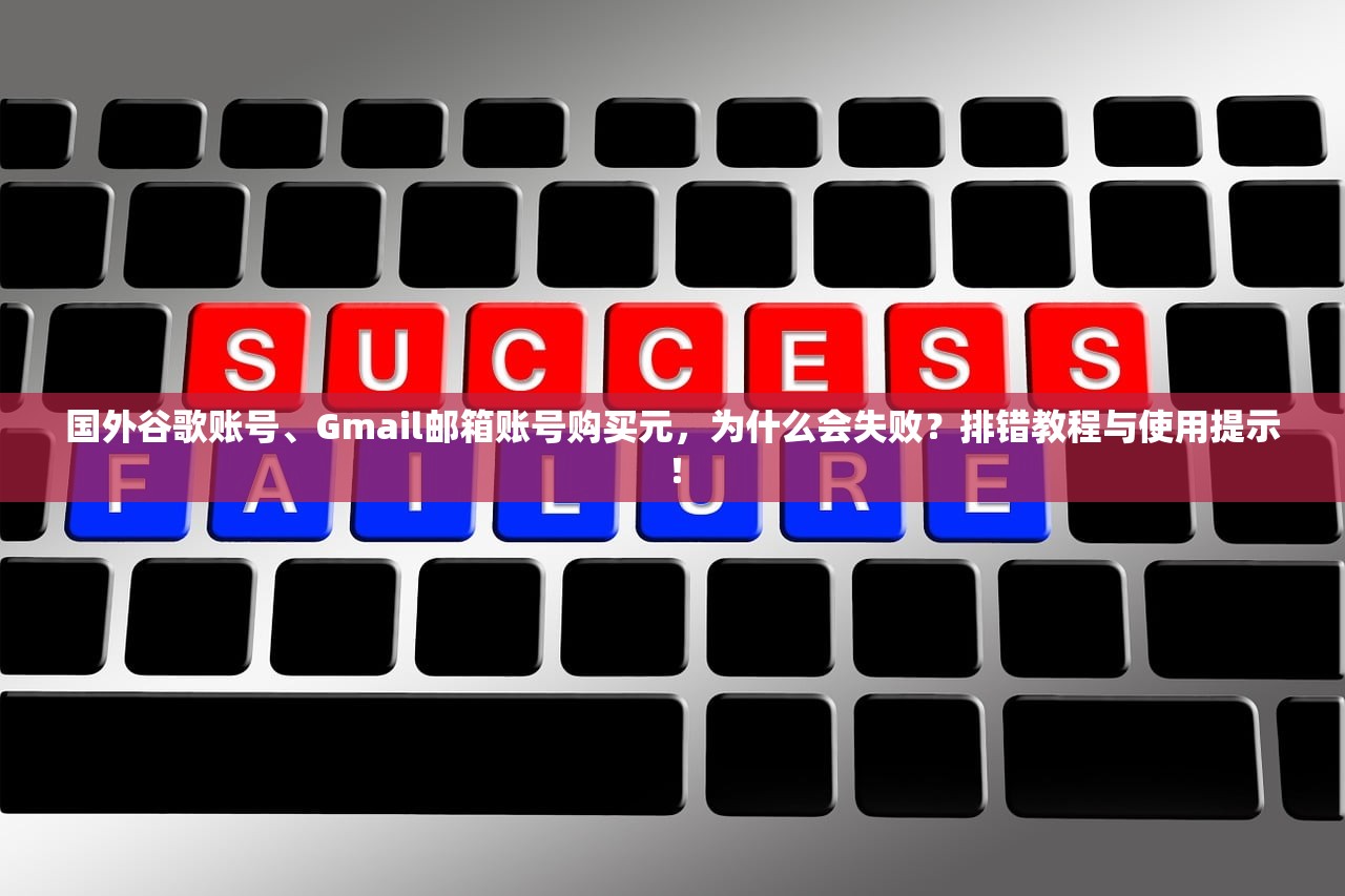 国外谷歌账号、Gmail邮箱账号购买元，为什么会失败？排错教程与使用提示！