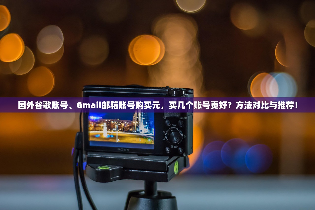 国外谷歌账号、Gmail邮箱账号购买元,买几个账号更好?方法对比与推荐!