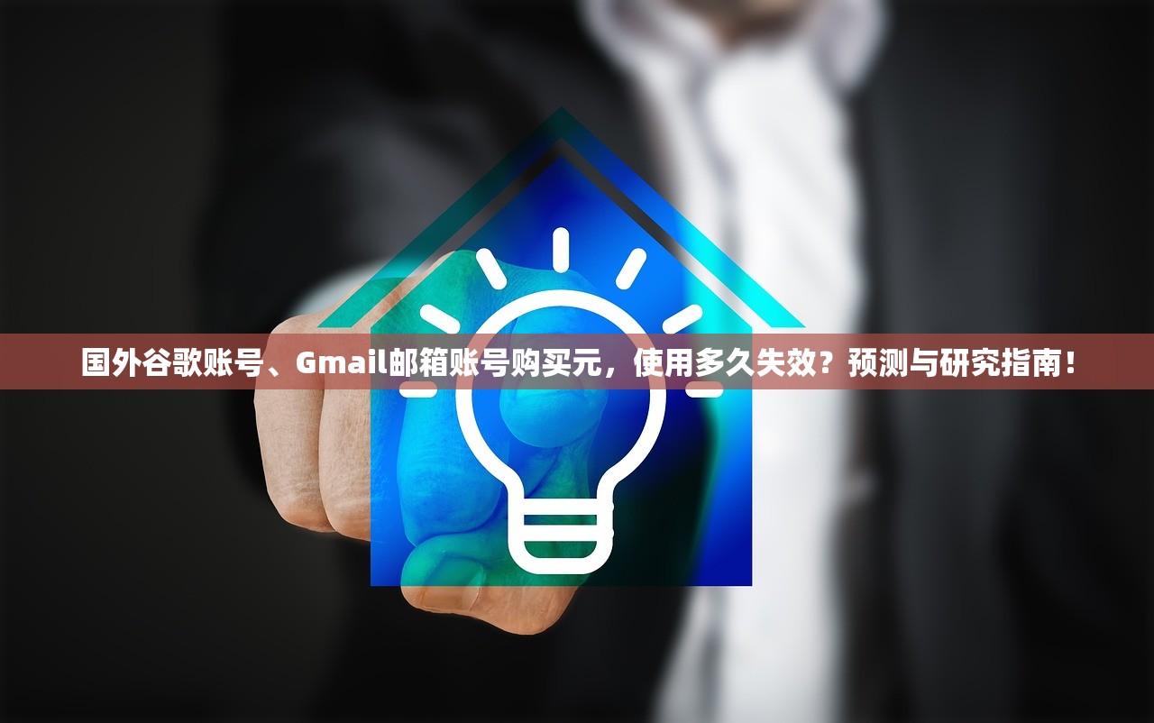 国外谷歌账号、Gmail邮箱账号购买元,使用多久失效?预测与研究指南!