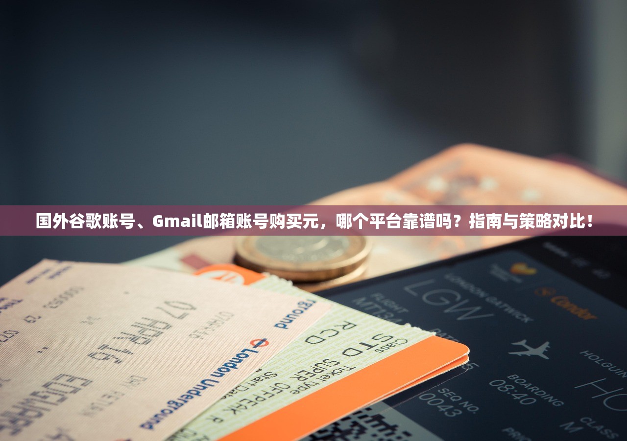国外谷歌账号、Gmail邮箱账号购买元，哪个平台靠谱吗？指南与策略对比！