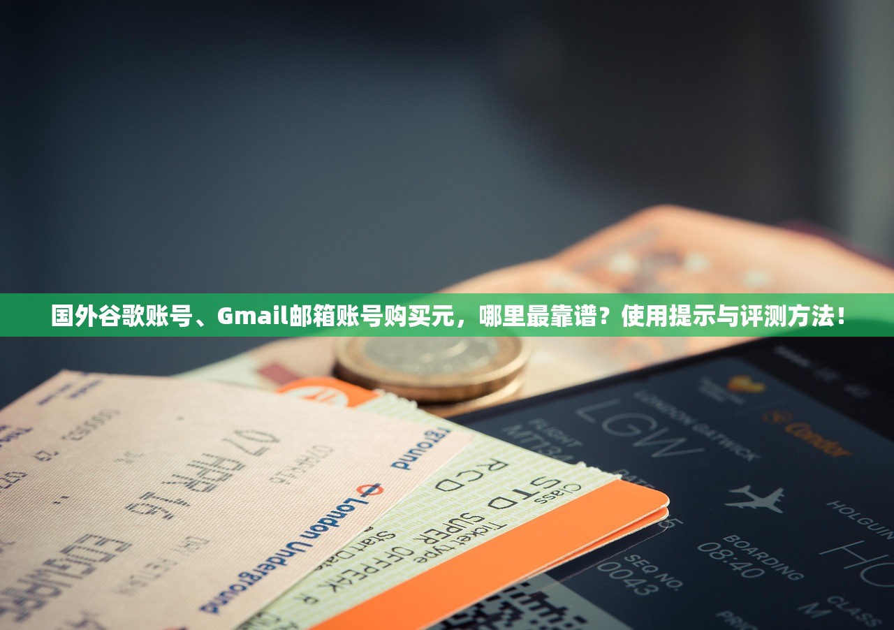 国外谷歌账号、Gmail邮箱账号购买元，哪里最靠谱？使用提示与评测方法！
