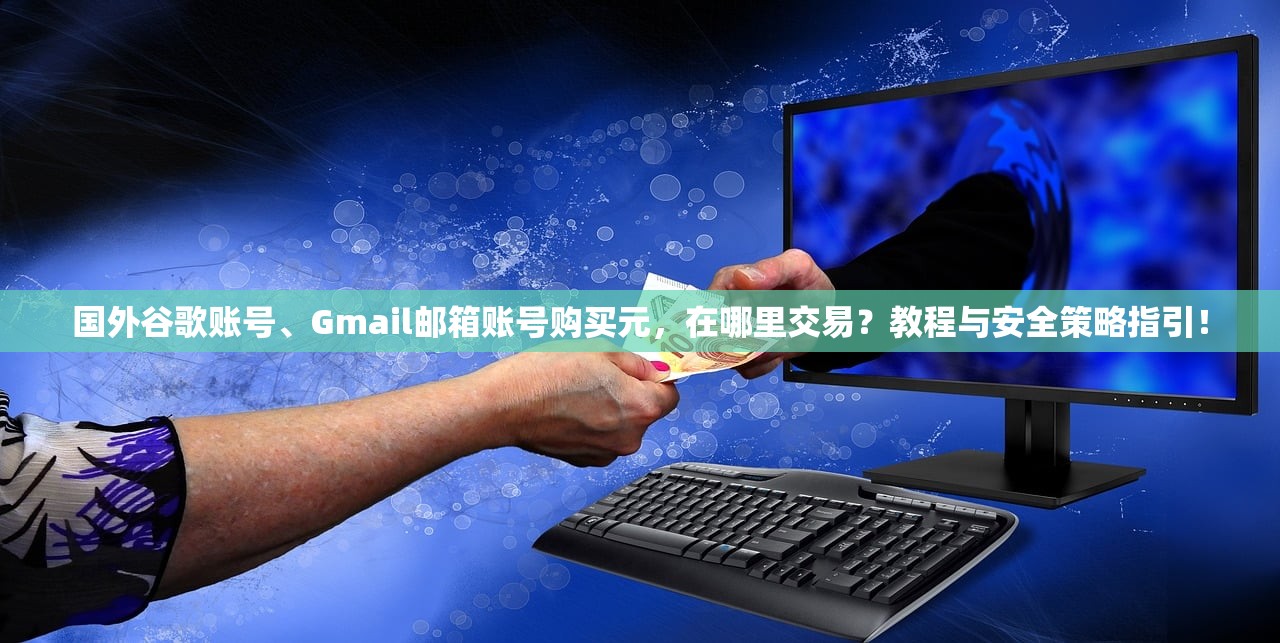 国外谷歌账号、Gmail邮箱账号购买元,在哪里交易?教程与安全策略指引!