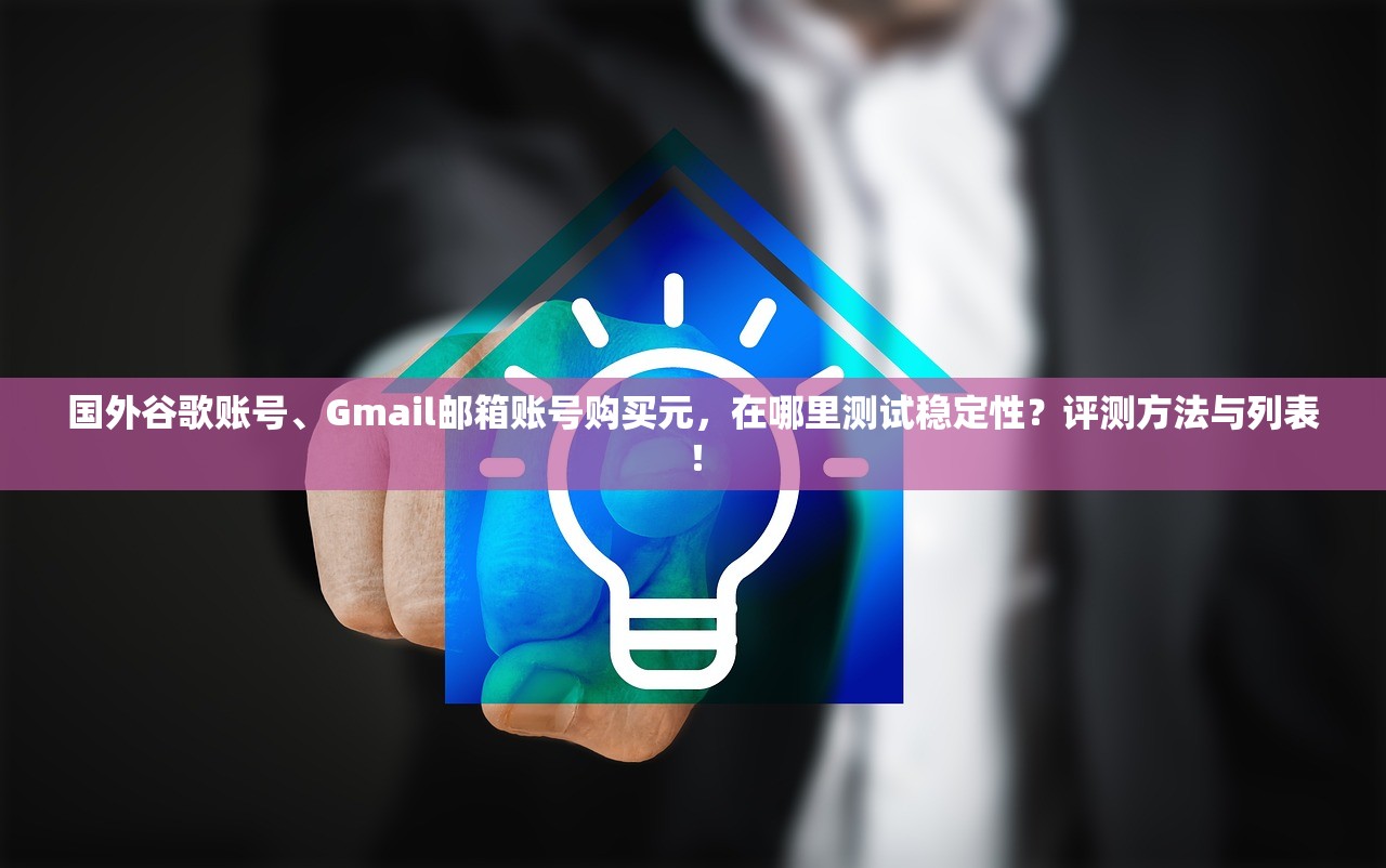 国外谷歌账号、Gmail邮箱账号购买元，在哪里测试稳定性？评测方法与列表！